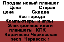 Продам новый планшет › Цена ­ 3 000 › Старая цена ­ 5 000 › Скидка ­ 50 - Все города Компьютеры и игры » Электронные книги, планшеты, КПК   . Карачаево-Черкесская респ.,Черкесск г.